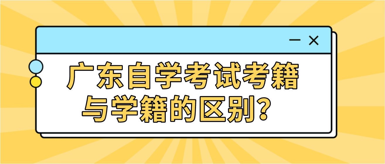 广东自学考试考籍与学籍的区别? 广东自学考试考籍与学籍的区别?