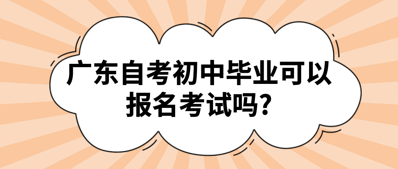 广东自考初中毕业可以报名考试吗?