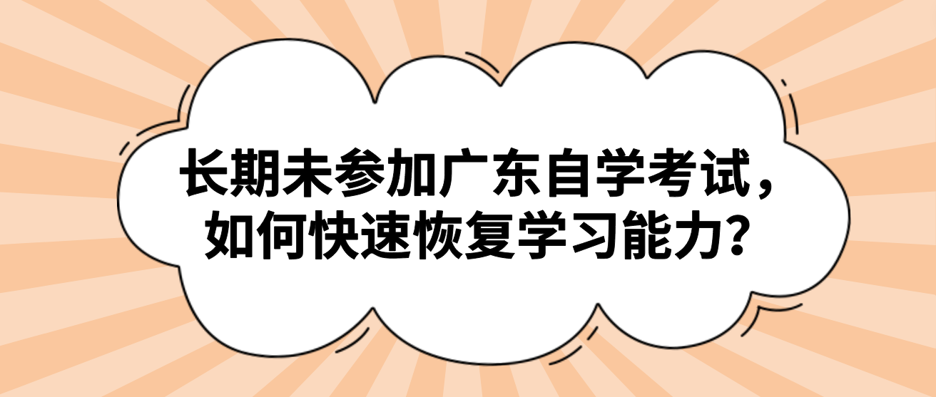 长期未参加广东自学考试，如何快速恢复学习能力？