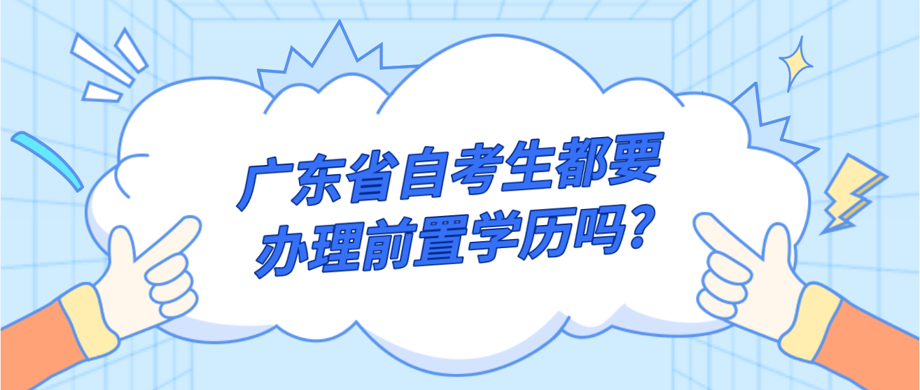 广东省自考生都要办理前置学历吗?