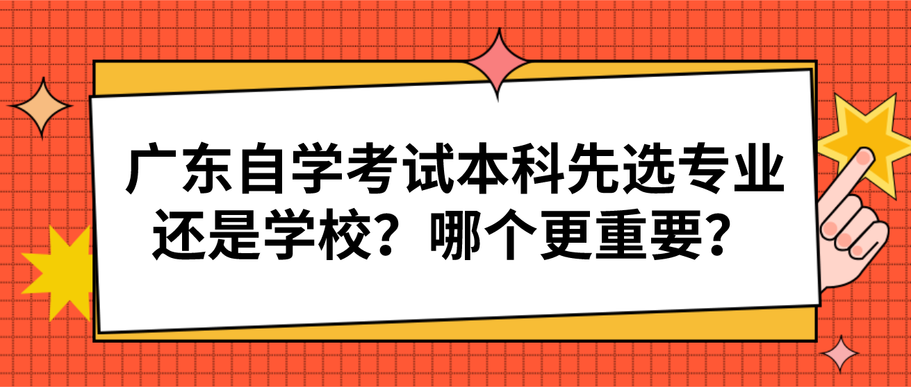 广东自学考试本科先选专业还是学校？哪个更重要？
