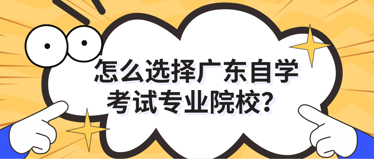 怎么选择广东自学考试专业院校？