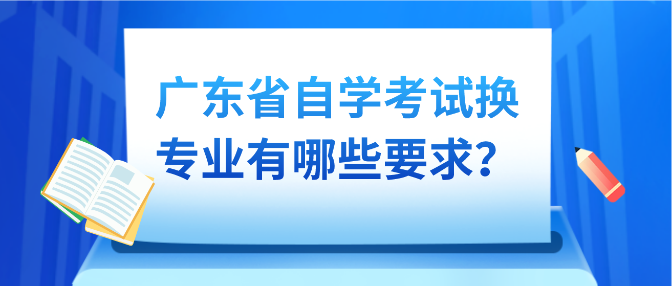 广东省自学考试换专业有哪些要求？