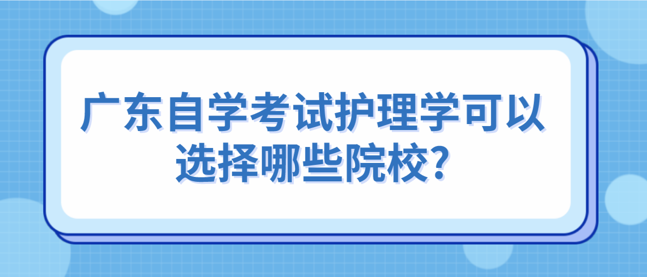 广东自学考试护理学可以选择哪些院校?