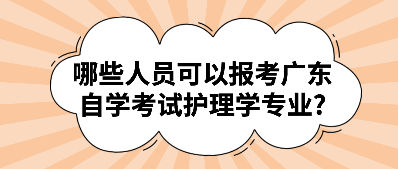 哪些人员可以报考广东自学考试护理学专业?