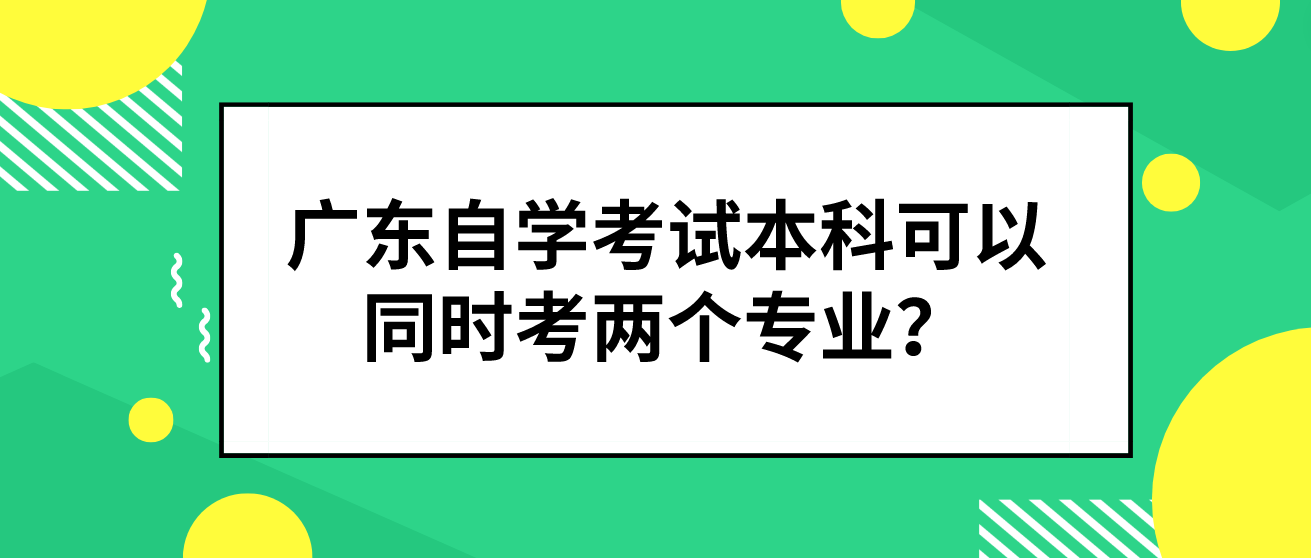 广东自学考试本科可以同时考两个专业？