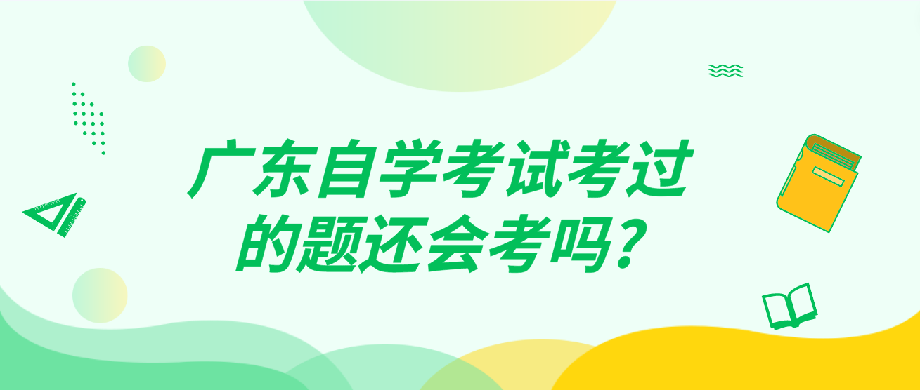 广东自学考试考过的题还会考吗?