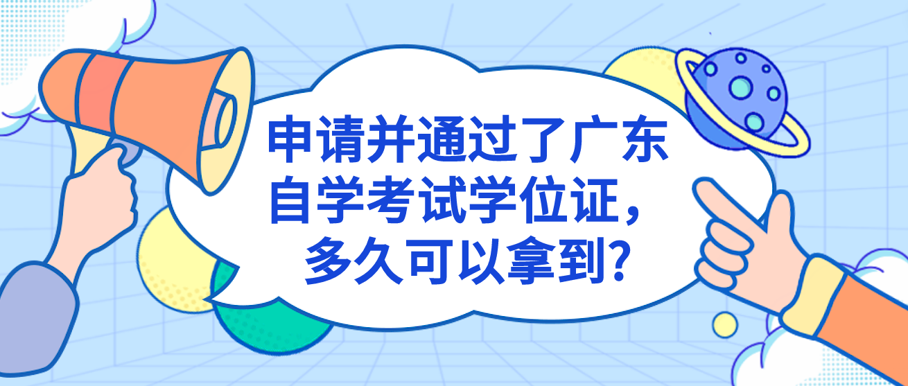 申请并通过了广东自学考试学位证，多久可以拿到?
