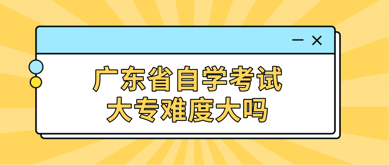 广东省自学考试大专难度大吗