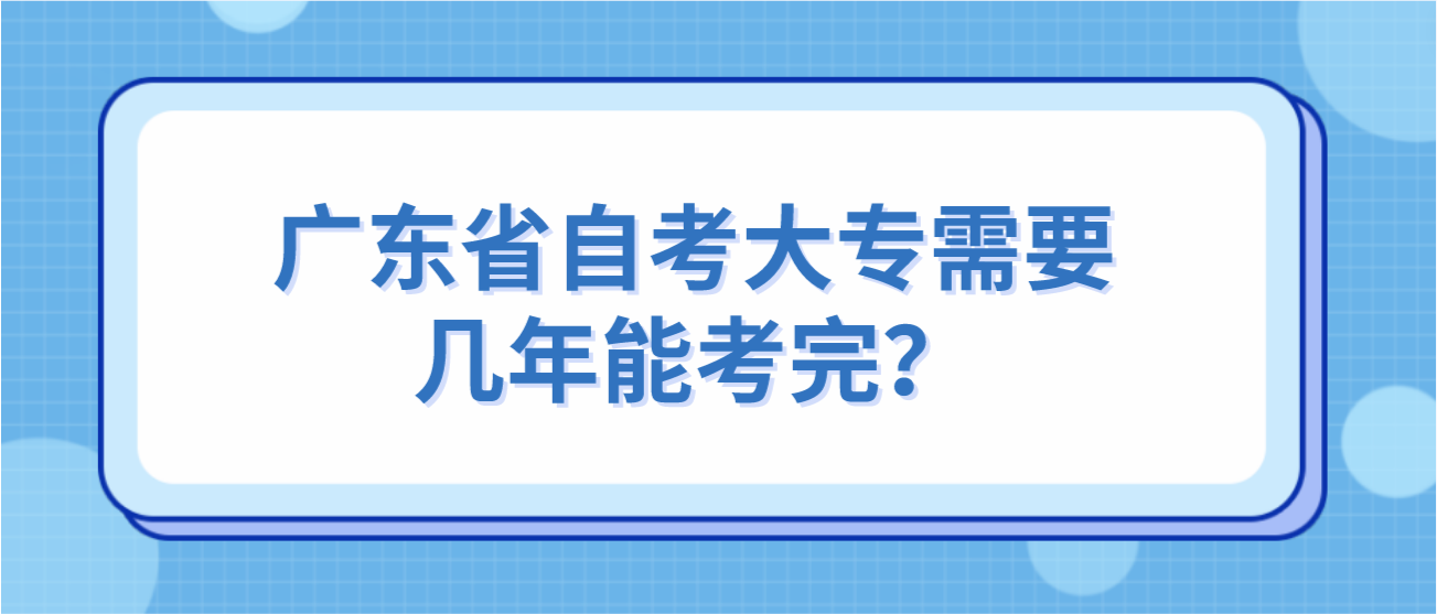 广东省自考大专需要几年能考完？