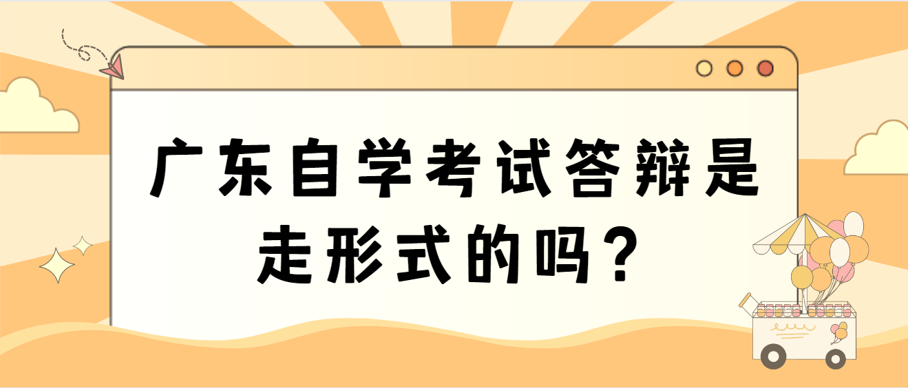 广东自学考试答辩是走形式的吗？