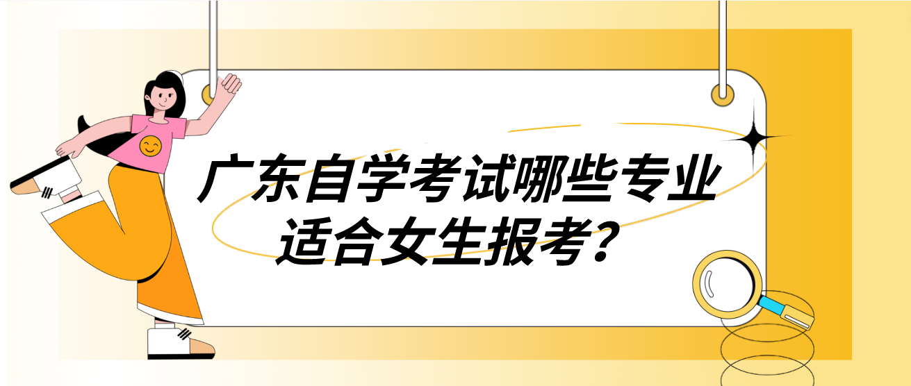 广东自学考试哪些专业适合女生报考? 广东自学考试哪些专业适合女生报考?