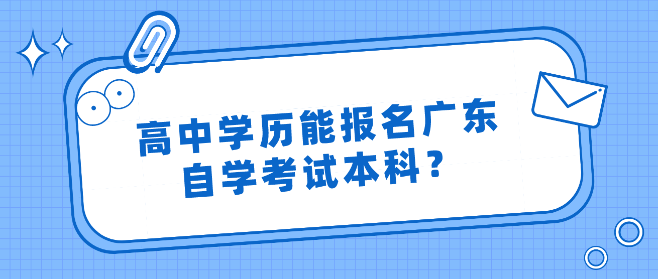 高中学历能报名广东自学考试本科? 高中学历能报名广东自学考试本科?