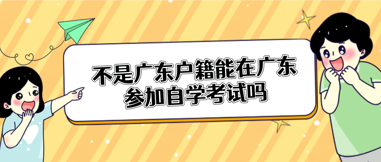 不是广东户籍能在广东参加自学考试吗 不是广东户籍能在广东参加自学考试吗