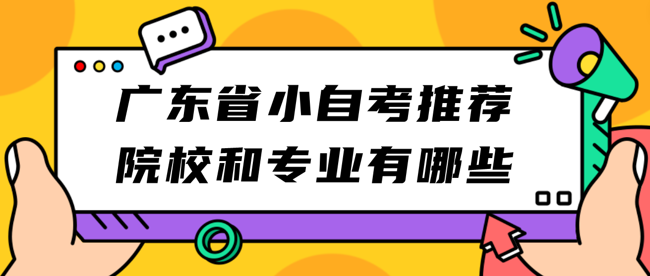 广东省小自考推荐院校和专业有哪些 广东省小自考推荐院校和专业有哪些