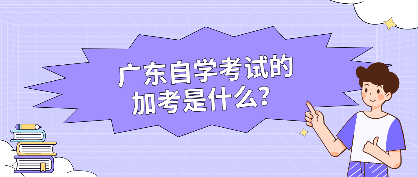 广东自学考试的加考是什么? 广东自学考试的加考是什么?