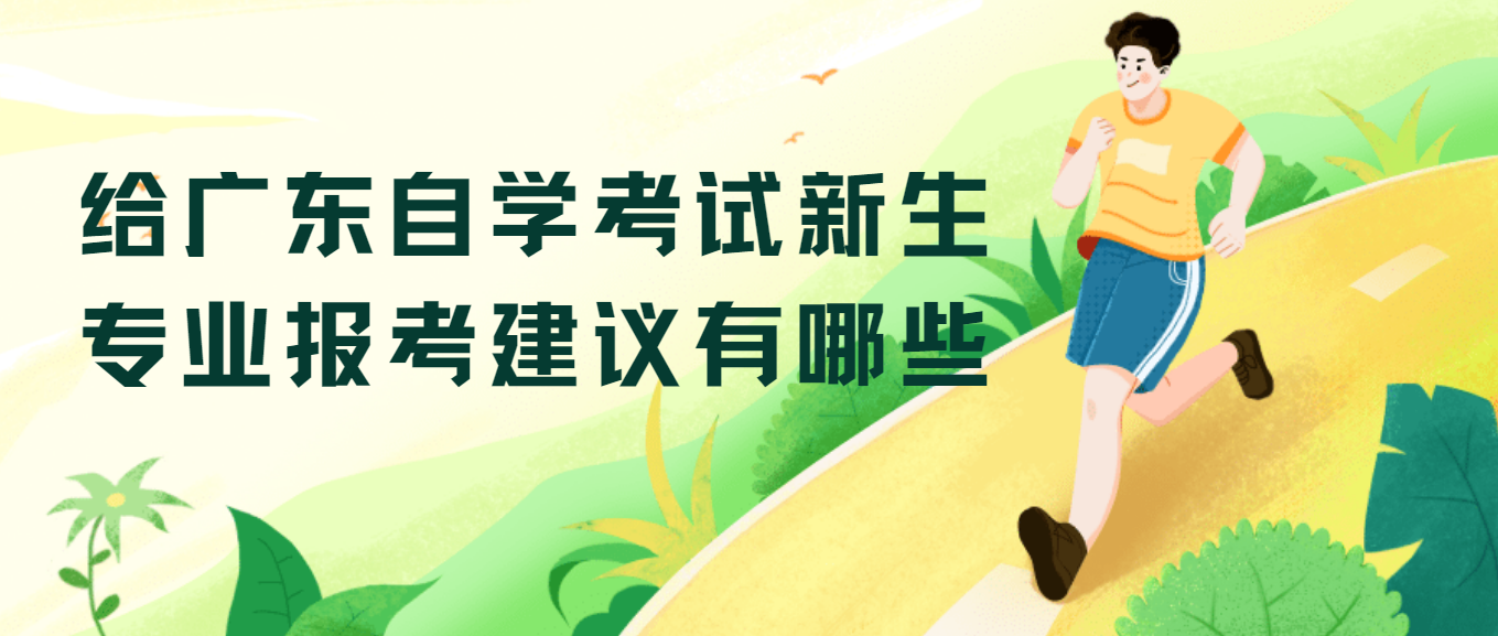 给广东自学考试新生专业报考建议有哪些 给广东自学考试新生专业报考建议有哪些