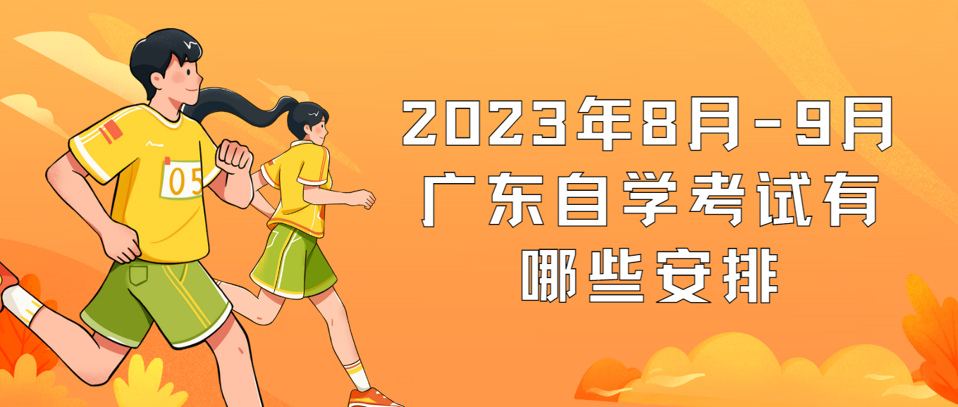 2023年8月-9月广东自学考试有哪些安排 2023年8月-9月广东自学考试有哪些安排
