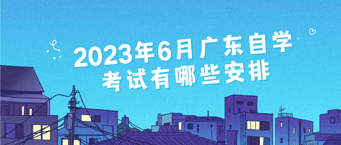 2023年6月广东自学考试有哪些安排