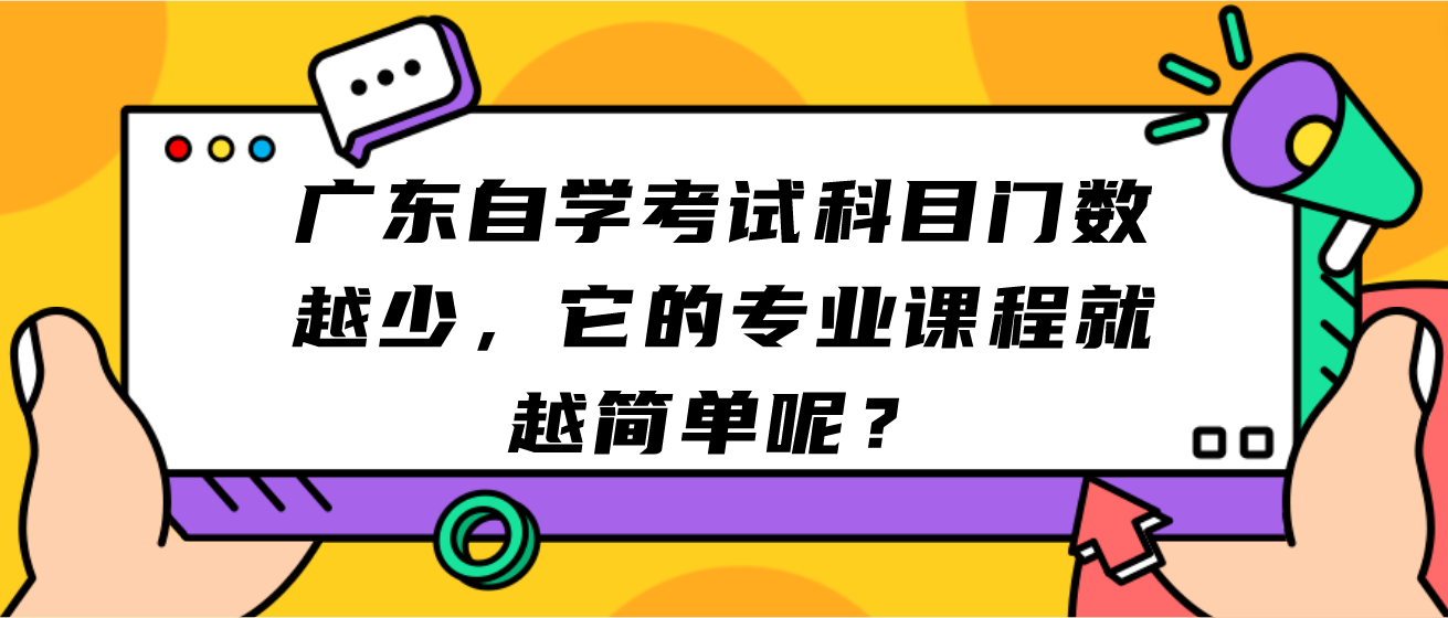 广东自学考试科目门数越少，它的专业课程就越简单呢？