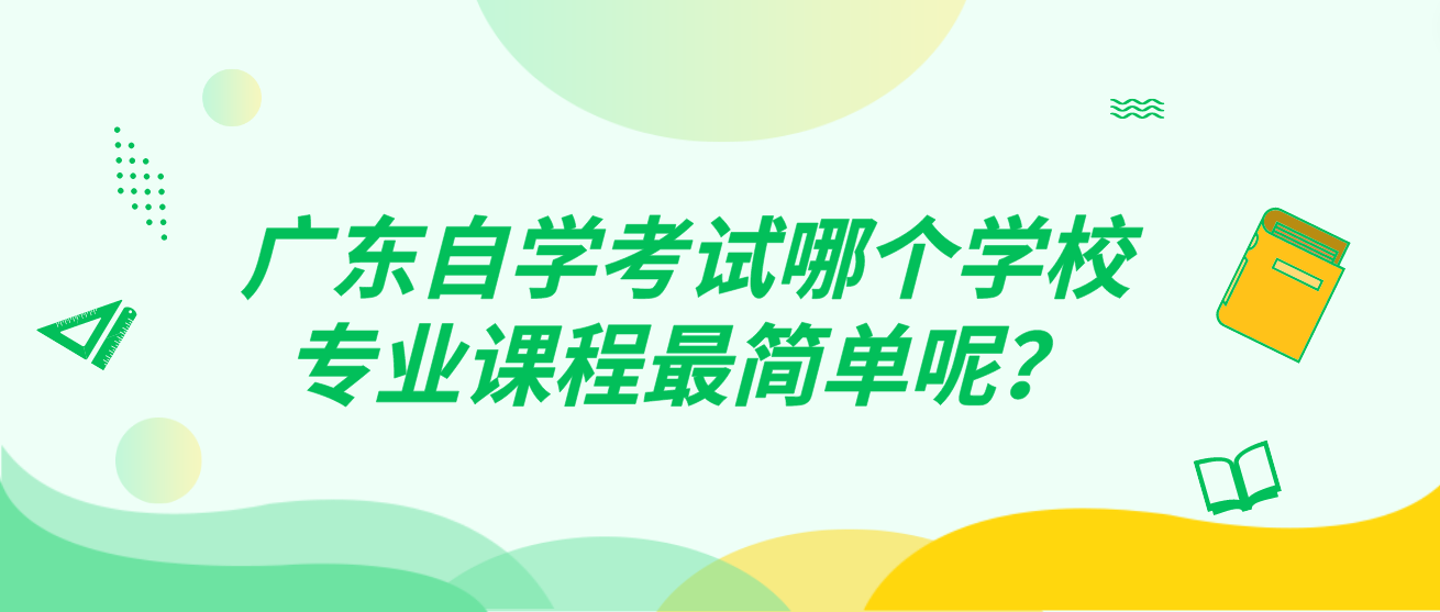 广东自学考试哪个学校专业课程最简单呢? 广东自学考试哪个学校专业课程最简单呢?