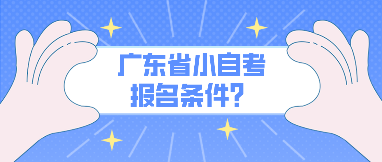 广东省小自考报名条件? 广东省小自考报名条件?