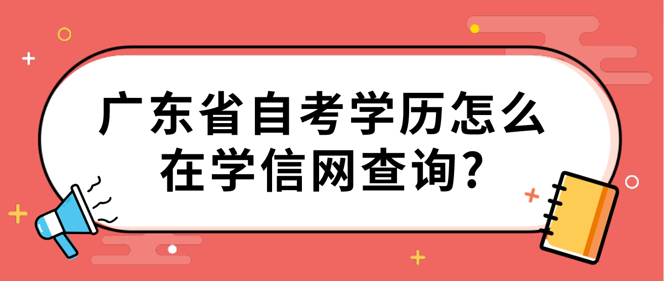 广东省自考学历怎么在学信网查询? 广东省自考学历怎么在学信网查询?