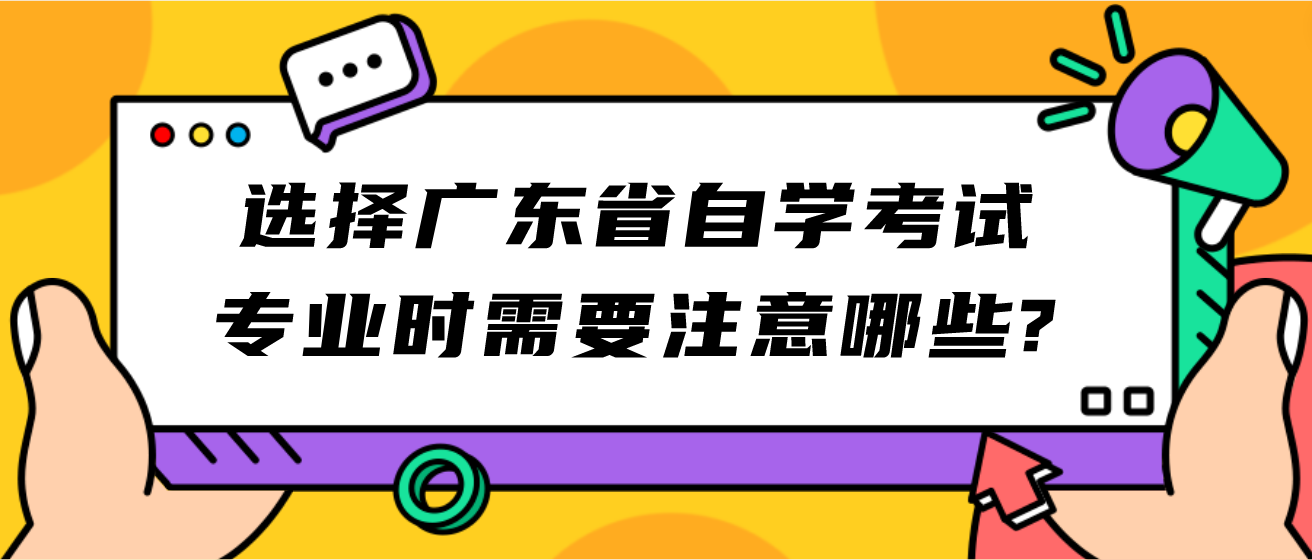 选择广东省自学考试专业时需要注意哪些? 选择广东省自学考试专业时需要注意哪些?