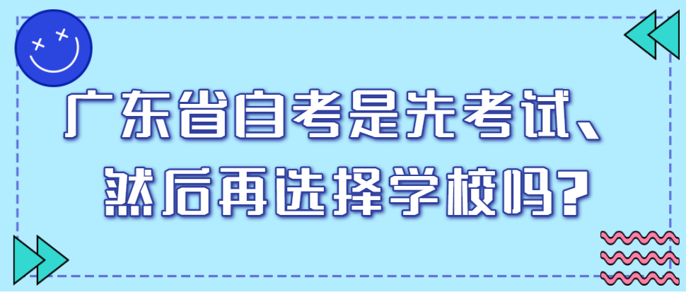 广东省自考是先考试，然后再选择学校吗?