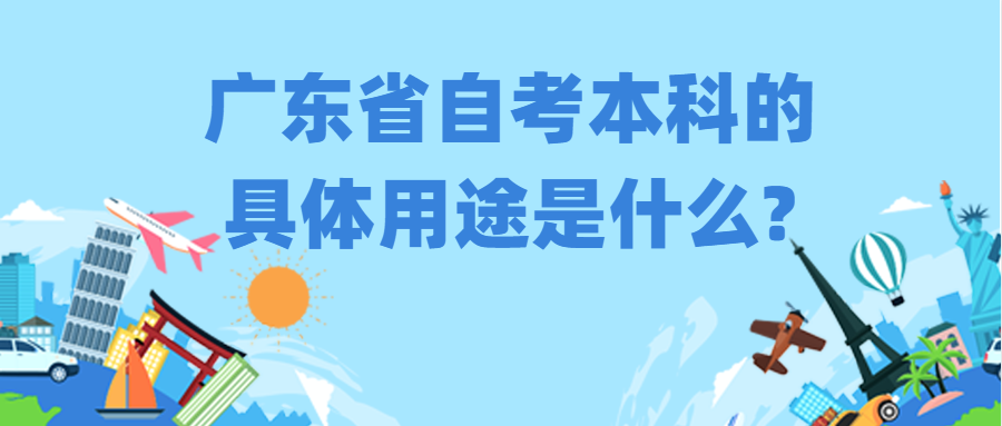 广东省自考本科的具体用途是什么? 广东省自考本科的具体用途是什么?