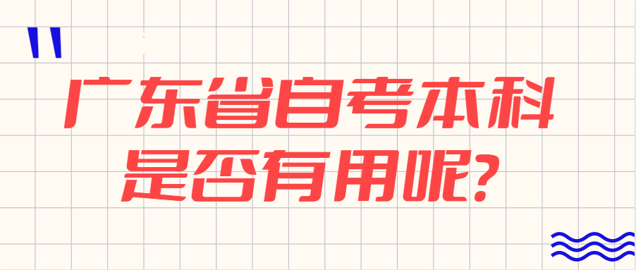 广东省自考本科是否有用呢? 广东省自考本科是否有用呢?