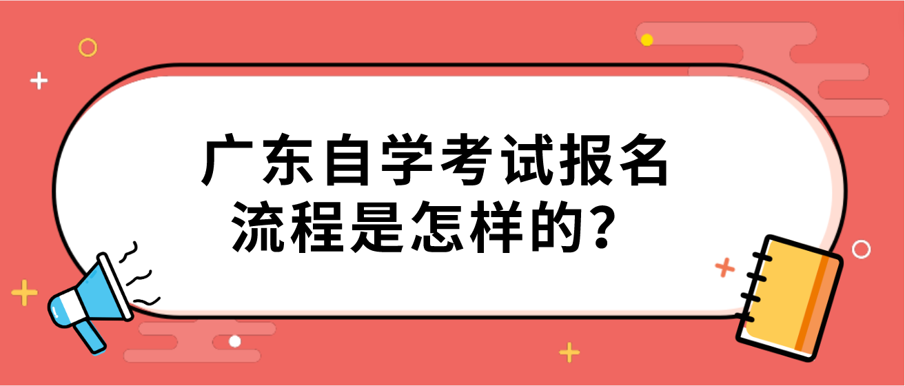 广东自学考试报名流程是怎样的？