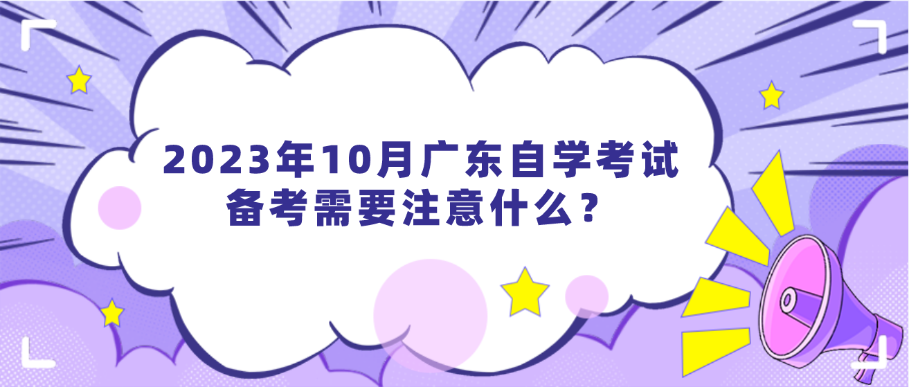 2023年10月广东自学考试备考需要注意什么？