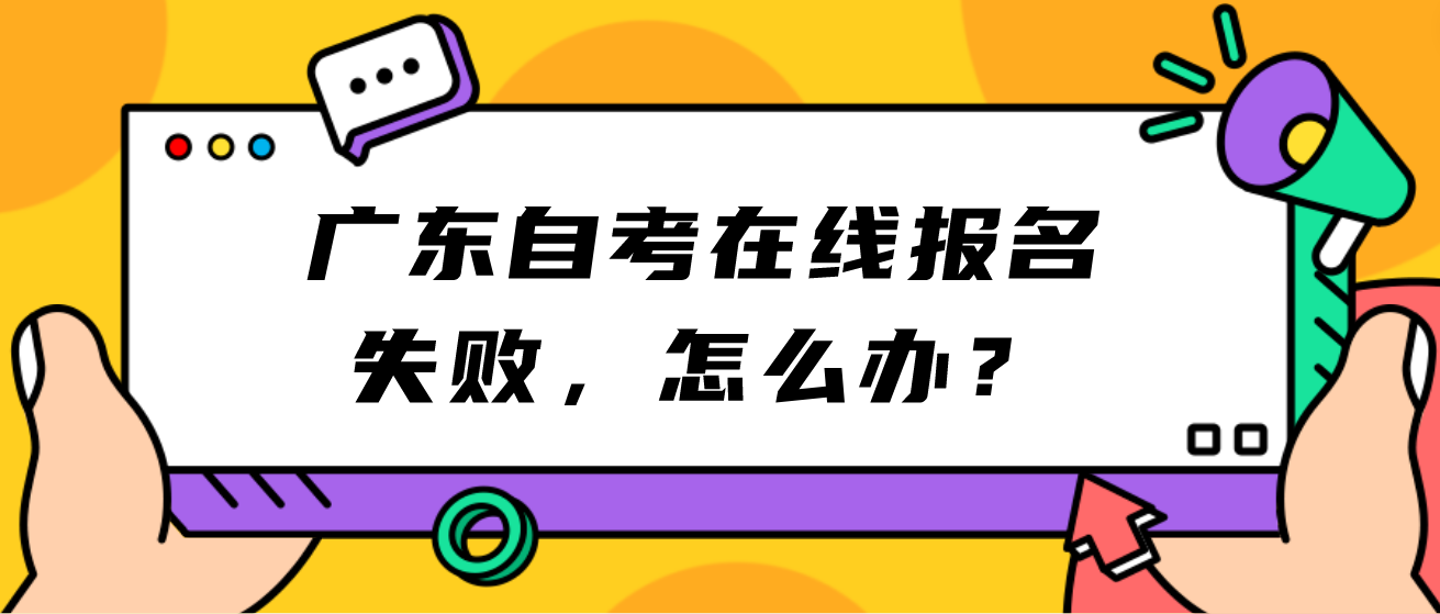 广东自考在线报名失败,怎么办? 广东自考在线报名失败,怎么办?