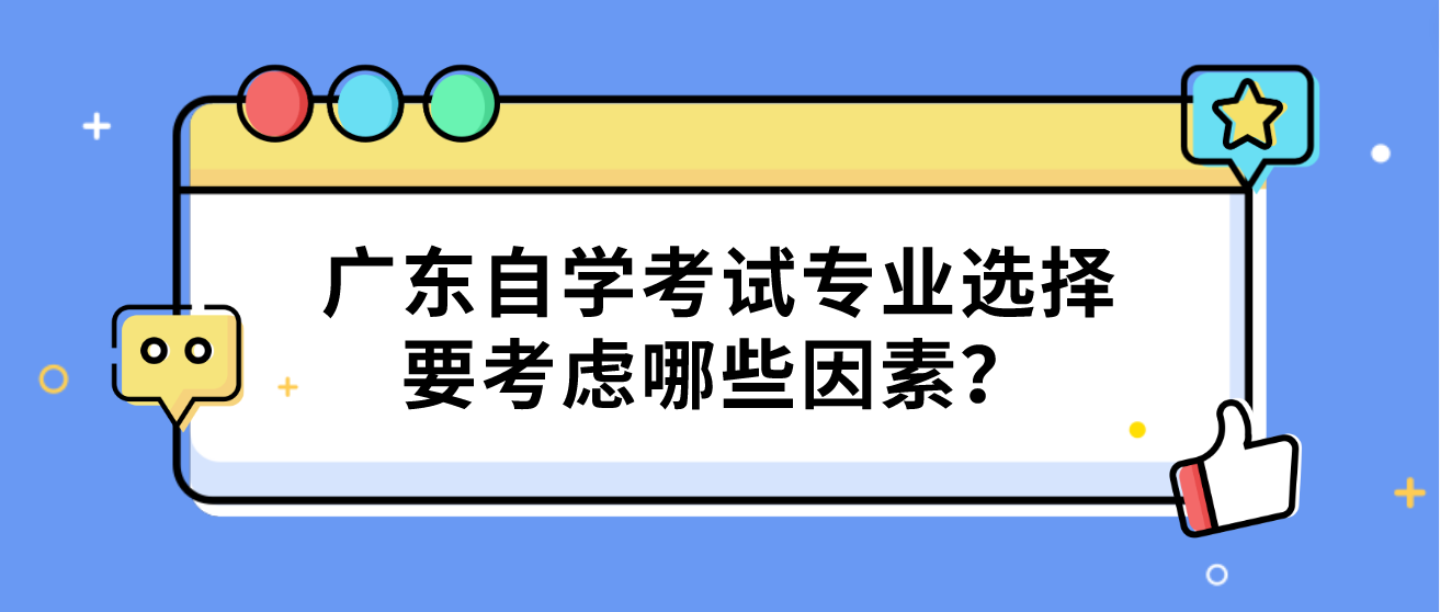 广东自学考试专业选择要考虑哪些因素? 广东自学考试专业选择要考虑哪些因素?