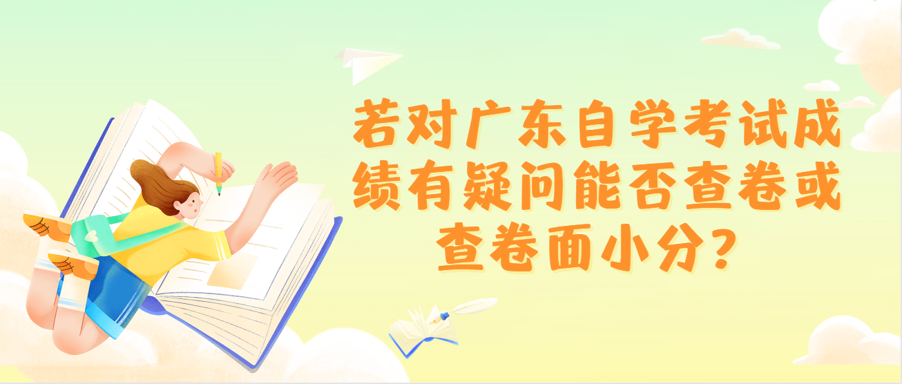 若对广东自学考试成绩有疑问能否查卷或查卷面小分？