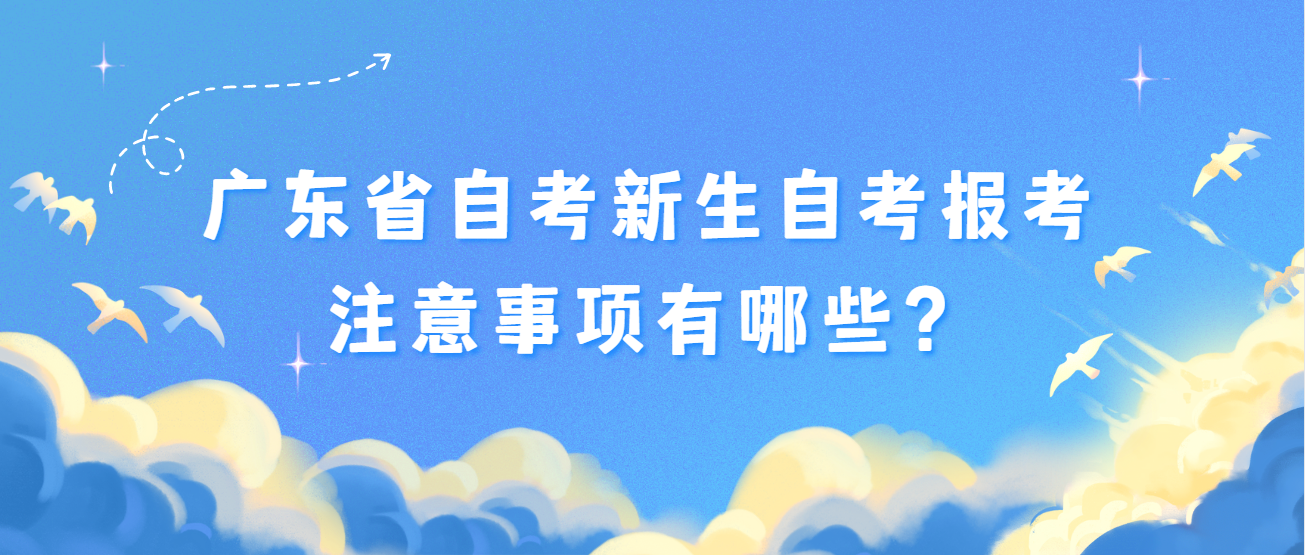 广东省自考新生自考报考注意事项有哪些? 广东省自考新生自考报考注意事项有哪些?