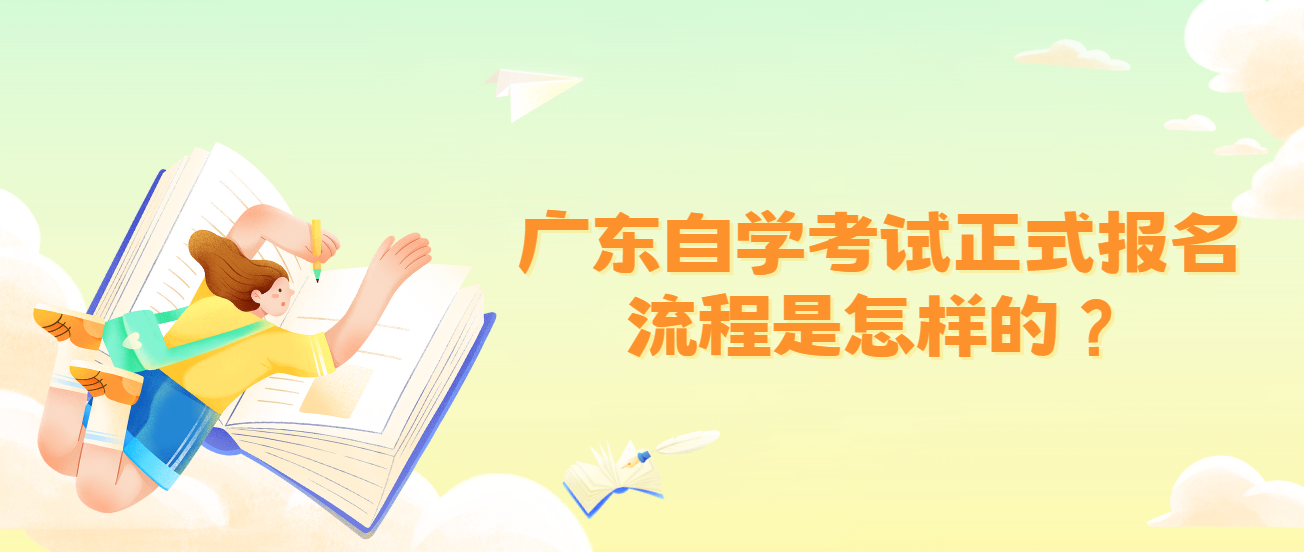 广东自学考试正式报名流程是怎样的? 广东自学考试正式报名流程是怎样的?