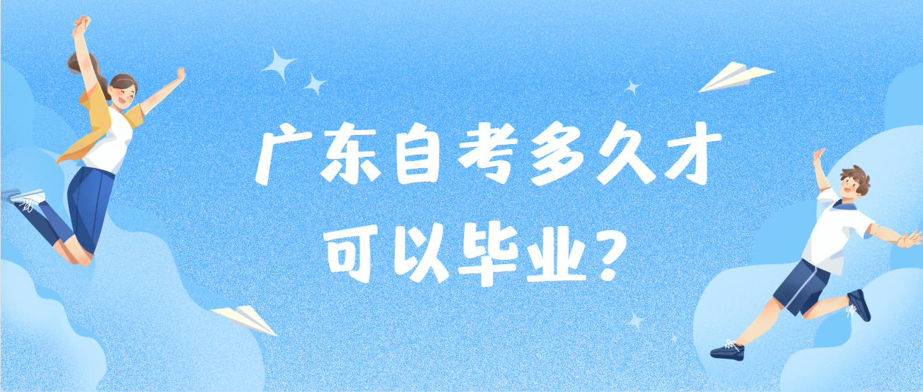 广东自考多久才可以毕业? 广东自考多久才可以毕业?