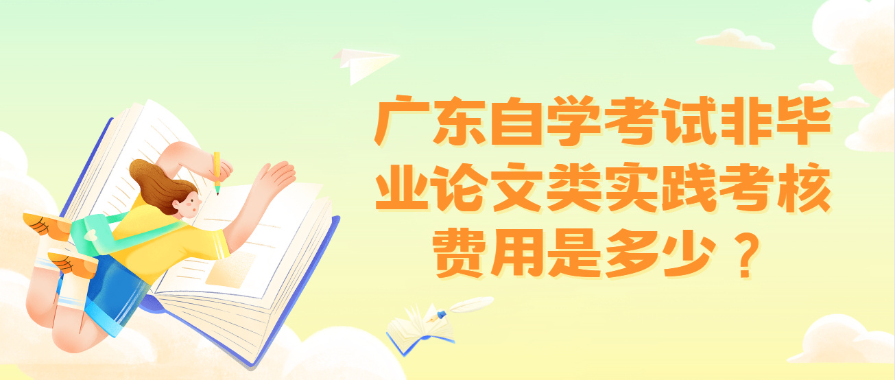 广东自学考试非毕业论文类实践考核费用是多少？