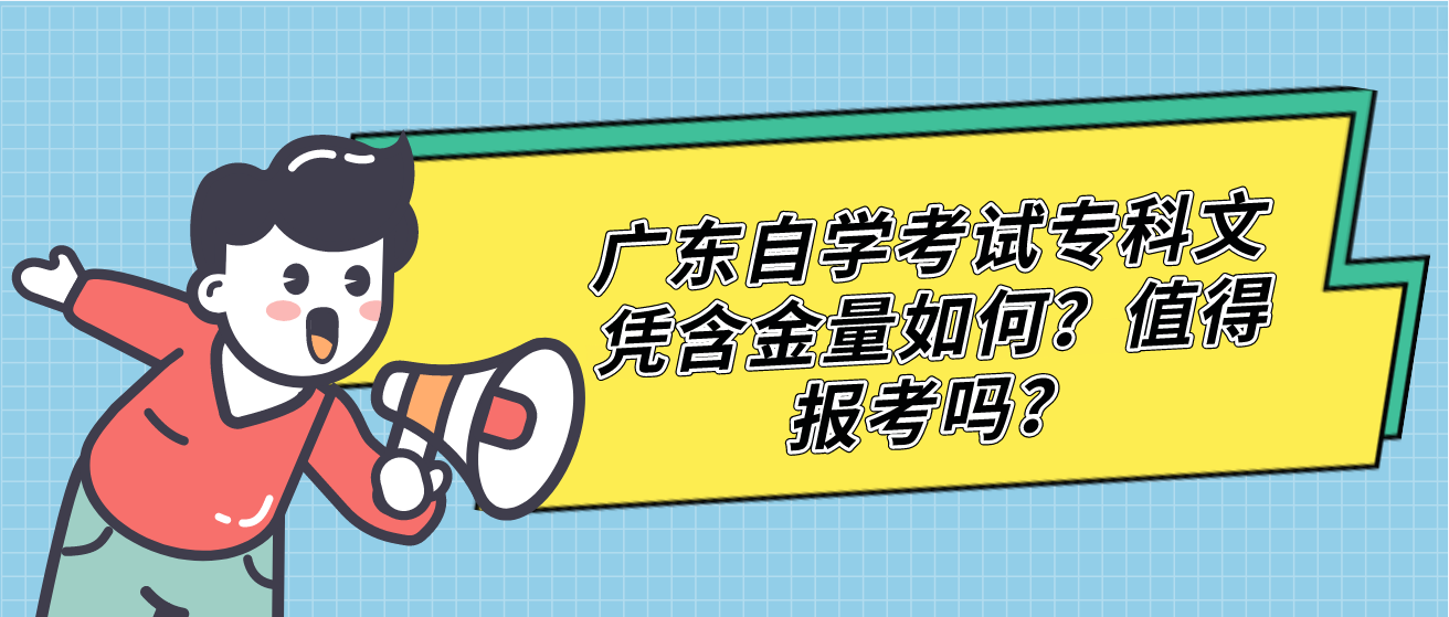 广东自学考试专科文凭含金量如何?值得报考吗? 广东自学考试专科文凭含金量如何?值得报考吗?