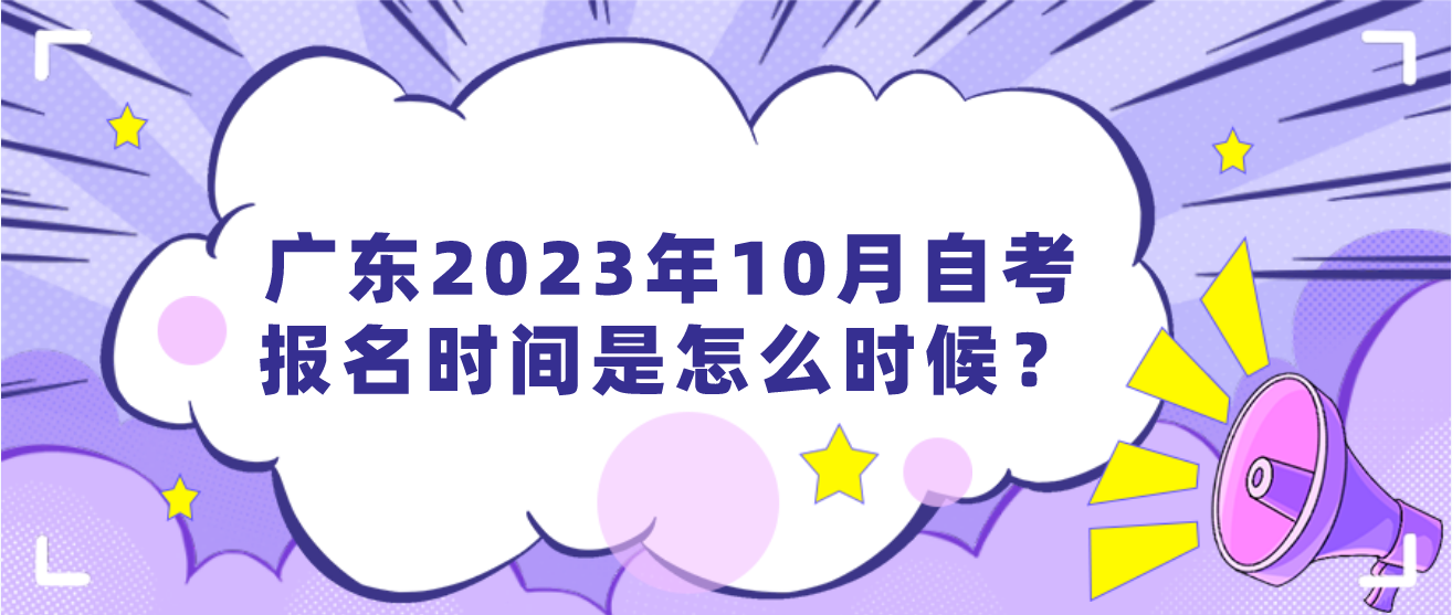 广东2023年10月自考报名时间是怎么时候? 广东2023年10月自考报名时间是怎么时候?