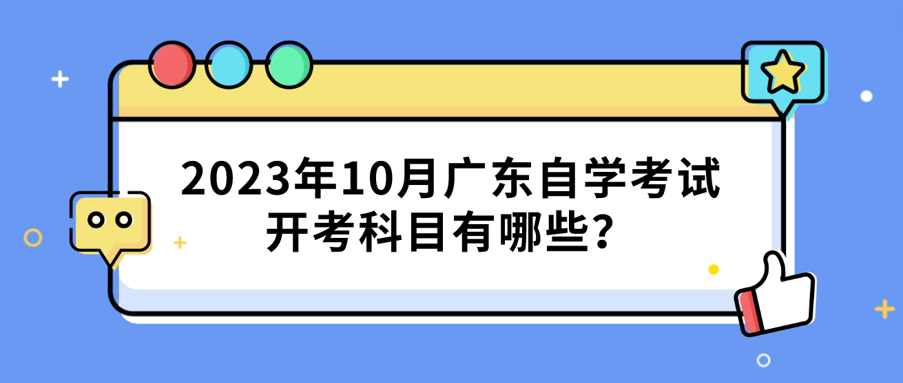 2023年10月广东自学考试开考科目有哪些? 2023年10月广东自学考试开考科目有哪些?