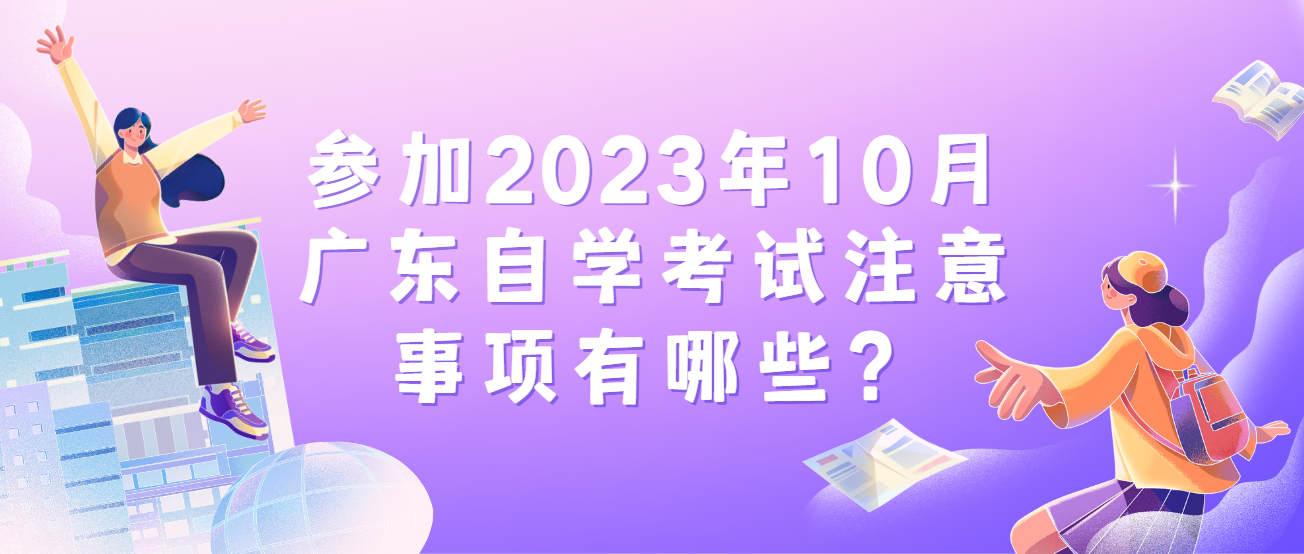 参加2023年10月广东自学考试注意事项有哪些？