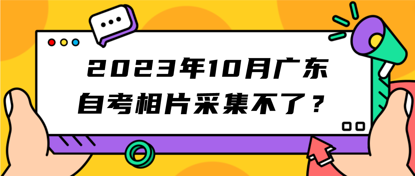 2023年10月广东自考相片采集不了？