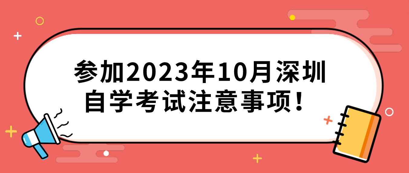 参加2023年10月深圳自学考试注意事项！