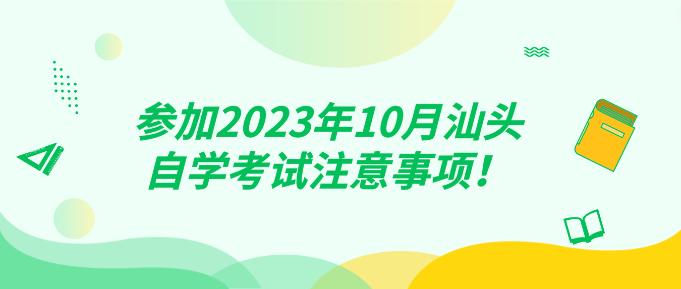 参加2023年10月汕头自学考试注意事项！