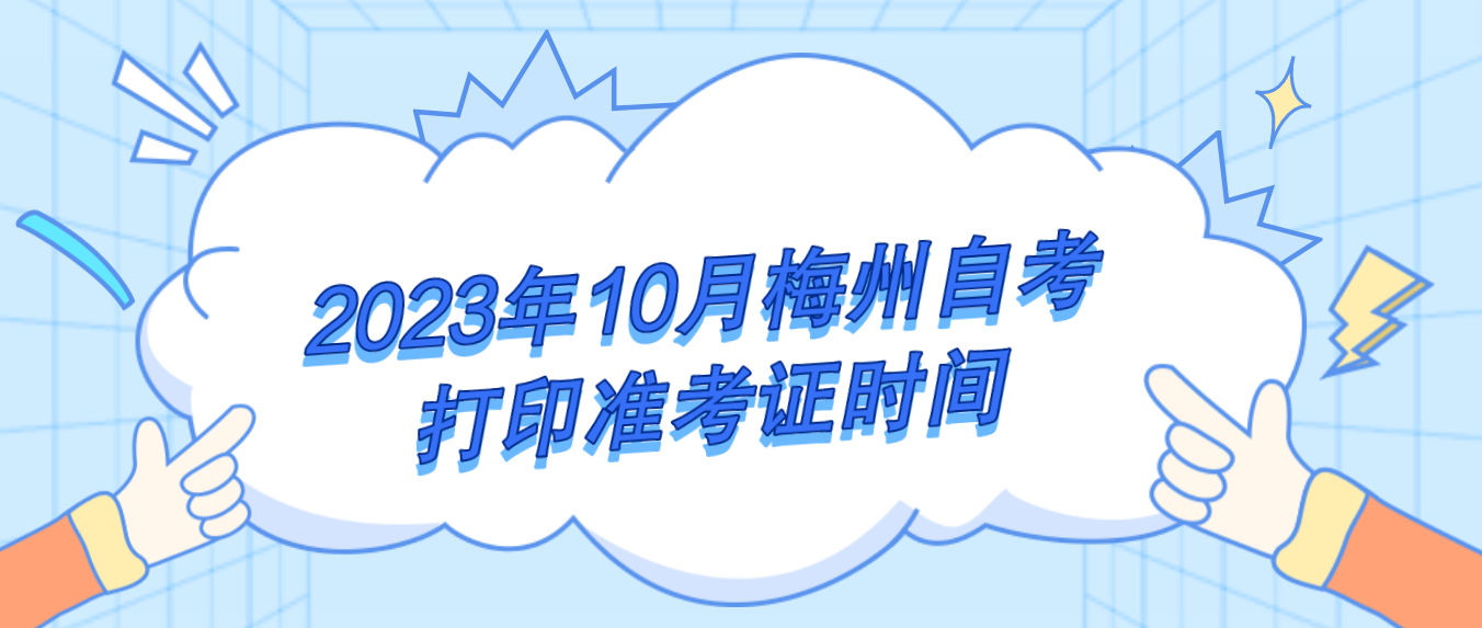 2023年10月梅州自考打印准考证时间 2023年10月梅州自考打印准考证时间