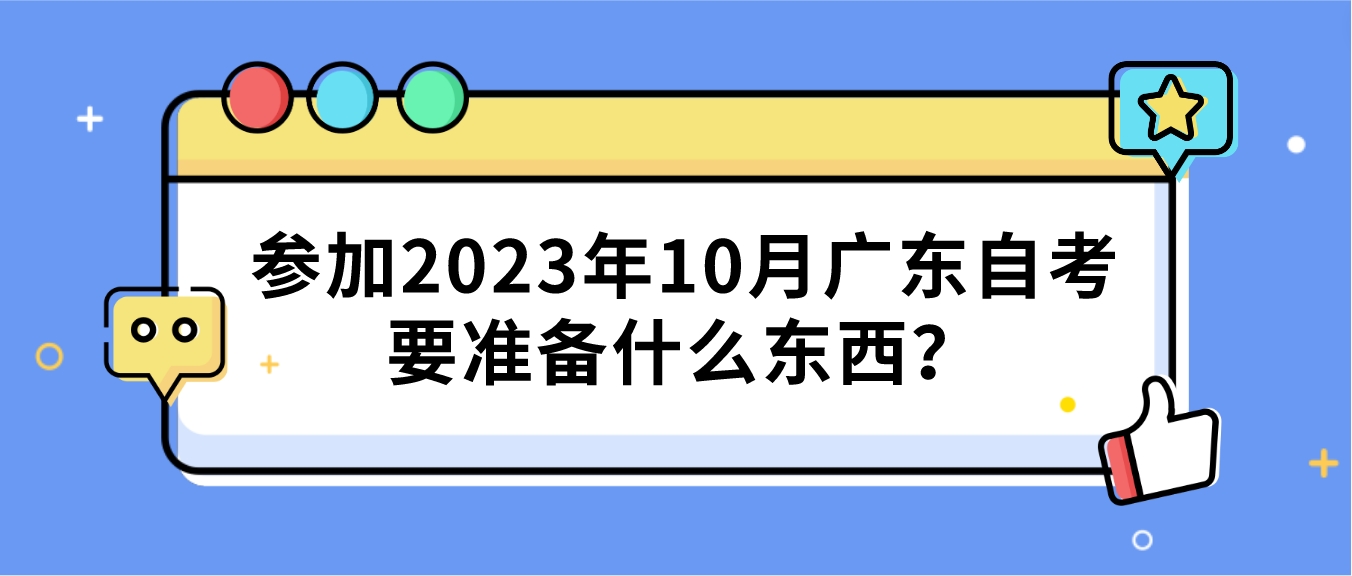 参加2023年10月广东省自考要准备什么东西？