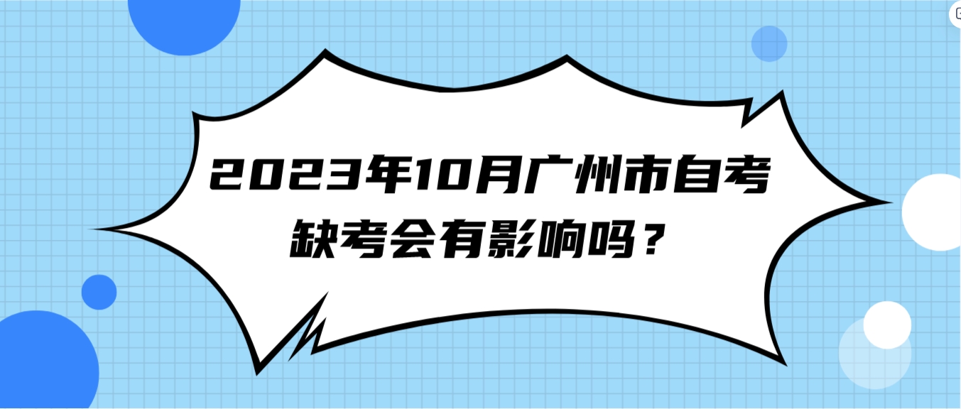 2023年10月广州市自考缺考会有影响吗? 2023年10月广州市自考缺考会有影响吗?